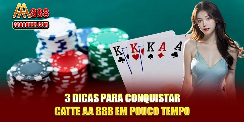 3 dicas para conquistar Catte AA 888 em pouco tempo