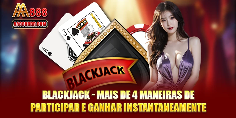 Blackjack - Mais de 4 maneiras de participar e ganhar instantaneamente