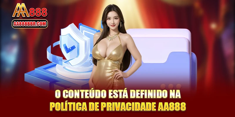O conteúdo está definido na política de privacidade AA888