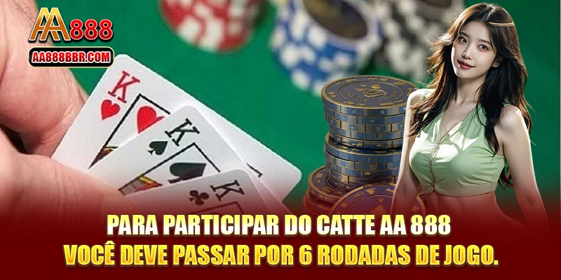 Para participar do Catte AA 888, você deve passar por 6 rodadas de jogo.